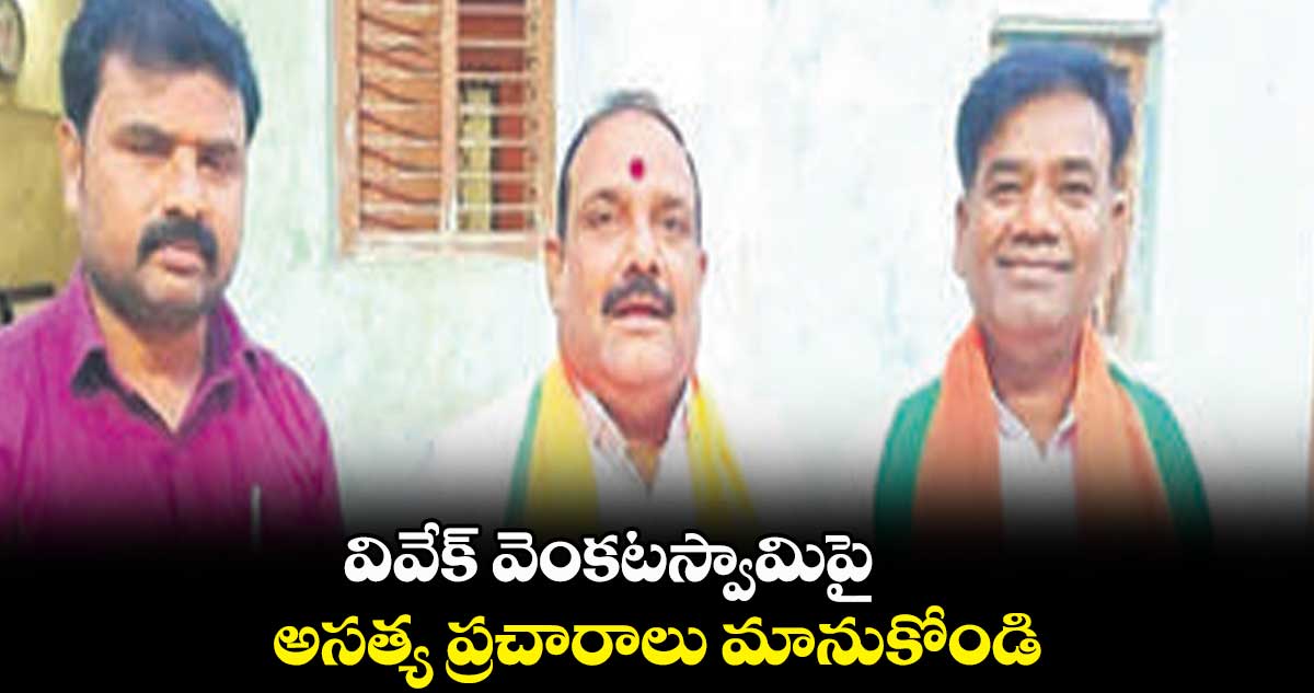 వివేక్ వెంకటస్వామిపై అసత్య ప్రచారాలు మానుకోండి : నగునూరి వెంకటేశ్వర్ గౌడ్