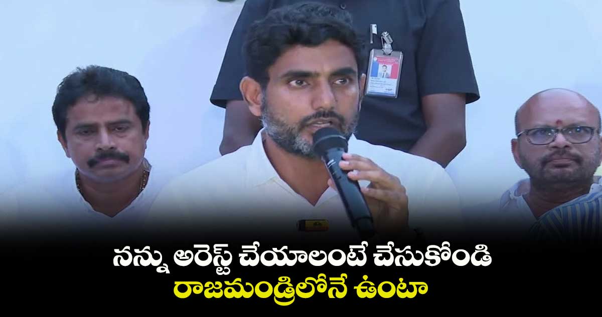 నన్ను అరెస్ట్ చేయాలంటే చేసుకోండి.. రాజమండ్రిలోనే ఉంటా: నారా లోకేష్