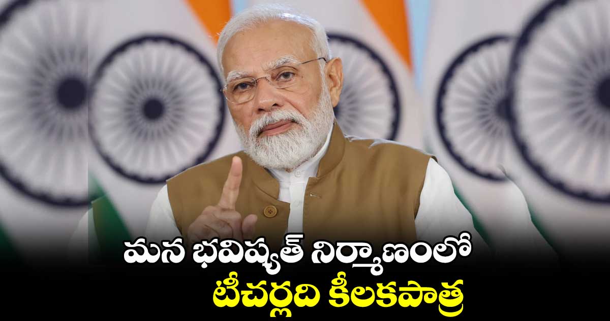 మన భవిష్యత్ నిర్మాణంలో టీచర్లది కీలకపాత్ర