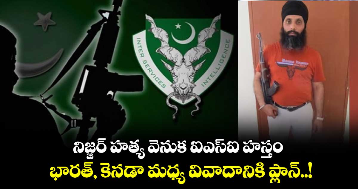 నిజ్జర్ హత్య వెనుక ఐఎస్‌ఐ హస్తం.. భారత్, కెనడా మధ్య వివాదానికి ప్లాన్..!