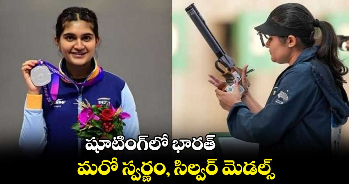 షూటింగ్⁬లో భారత్⁬కు  మరో స్వర్ణం, సిల్వర్ మెడల్స్ 