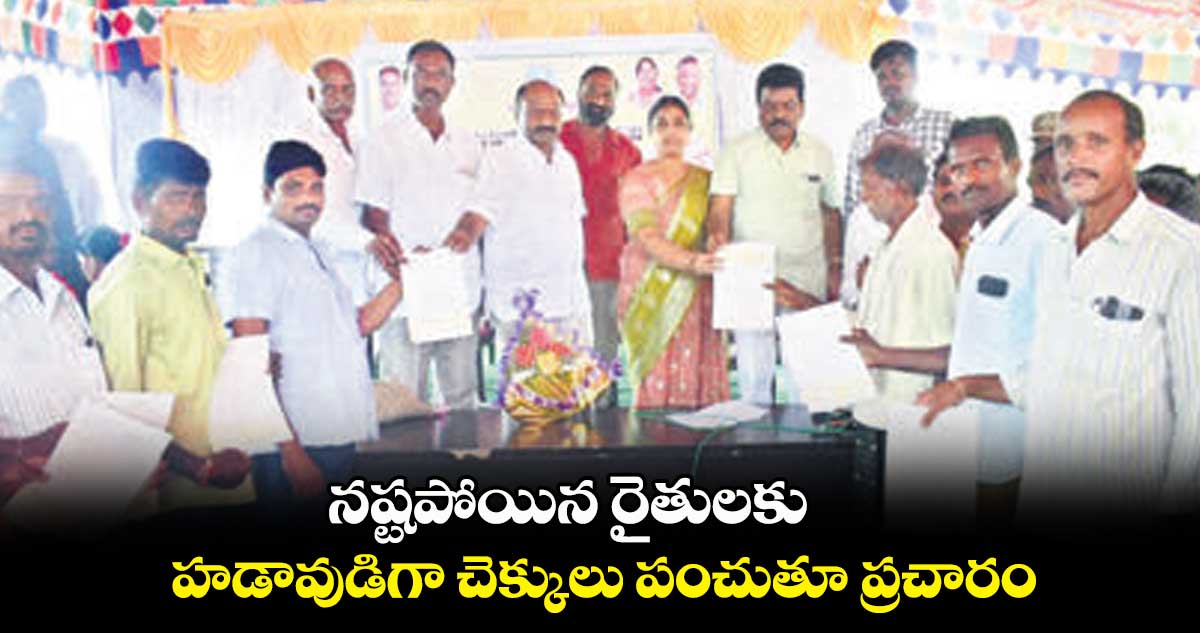 నష్టపోయిన రైతులకు  హడావుడిగా చెక్కులు పంచుతూ ప్రచారం