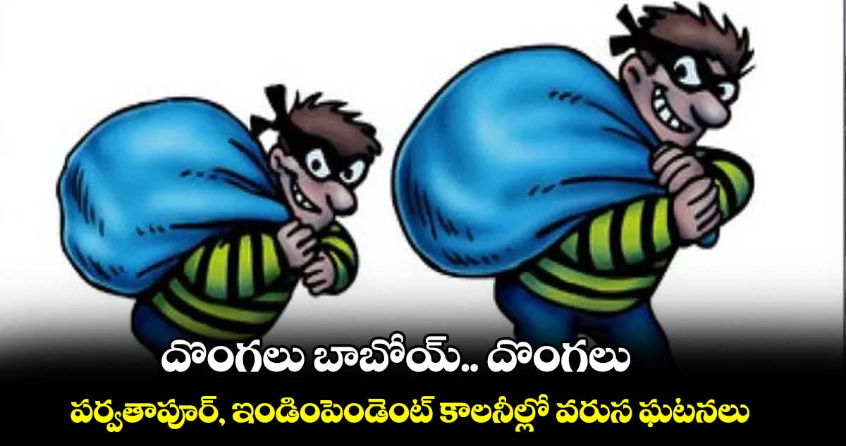 దొంగలు బాబోయ్.. దొంగలు..పర్వతాపూర్, ఇండింపెండెంట్ కాలనీల్లో వరుస ఘటనలు