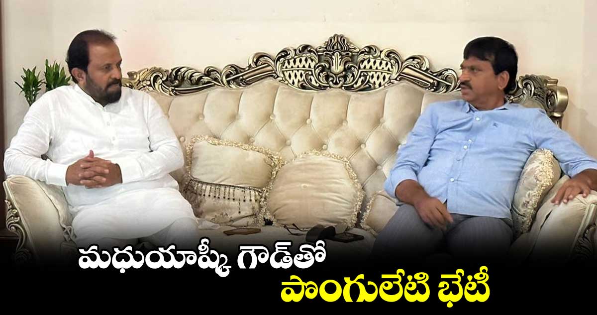 మధుయాష్కీ గౌడ్తో పొంగులేటి భేటీ