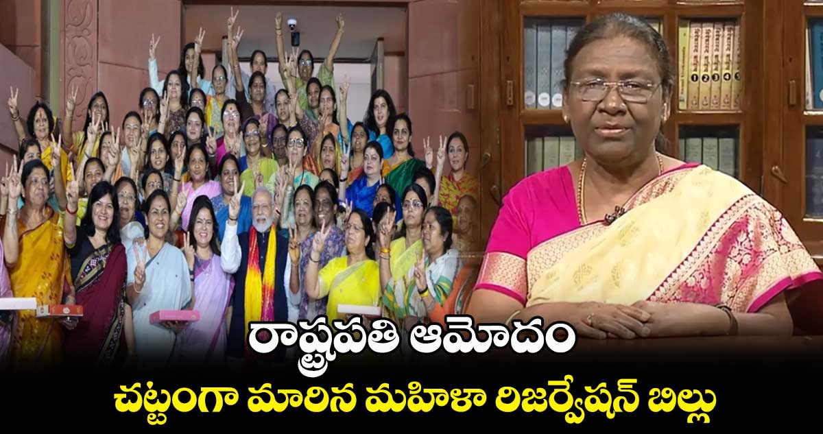 రాష్ట్రపతి ఆమోదం... చట్టంగా మారిన మహిళా రిజర్వేషన్ బిల్లు..