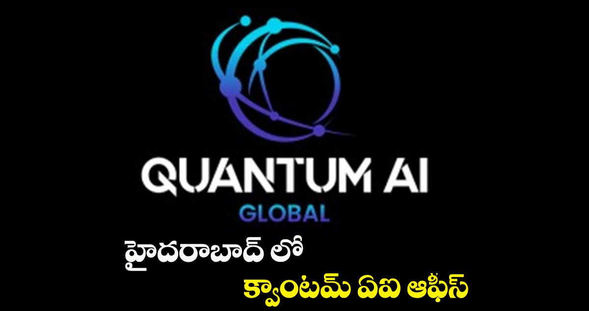 హైదరాబాద్ లో క్వాంటమ్ ఏఐ ఆఫీస్