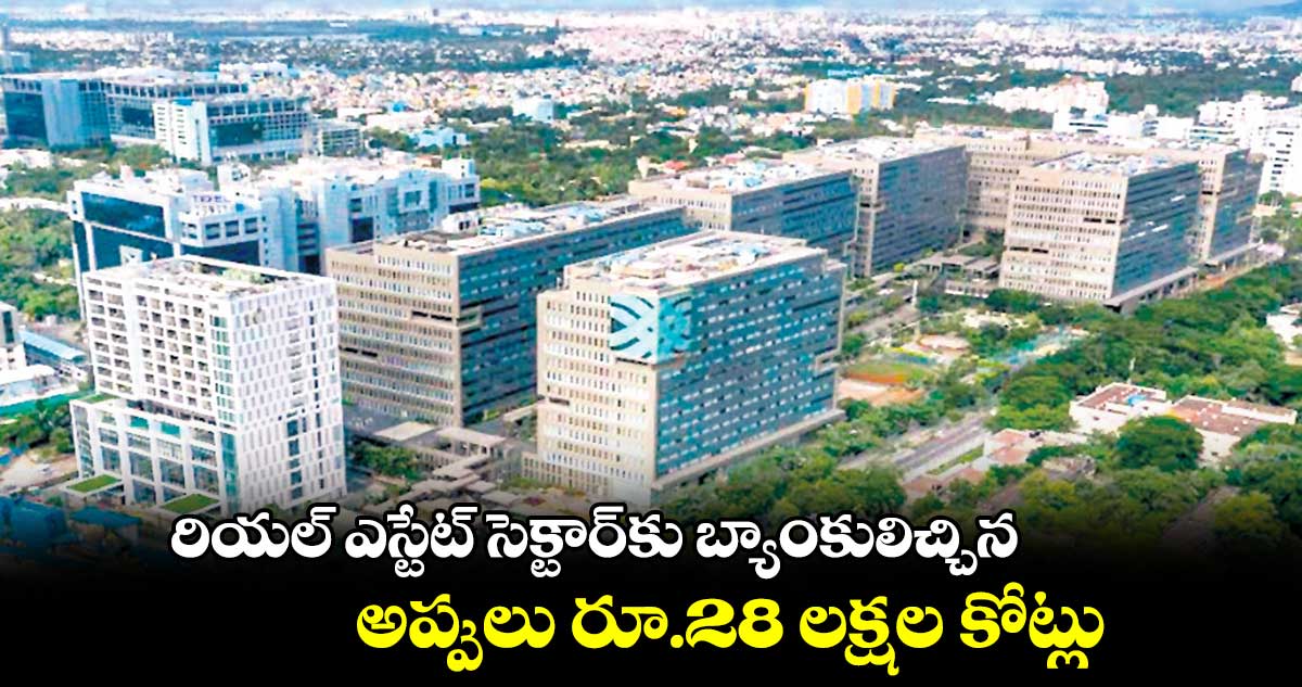 రియల్ ఎస్టేట్ సెక్టార్కు బ్యాంకులిచ్చిన అప్పులు రూ.28 లక్షల కోట్లు