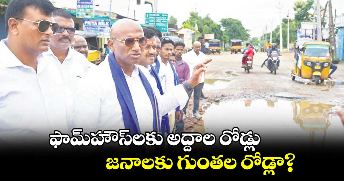 ఫామ్హౌస్లకు అద్దాల రోడ్లు.. జనాలకు గుంతల రోడ్లా?