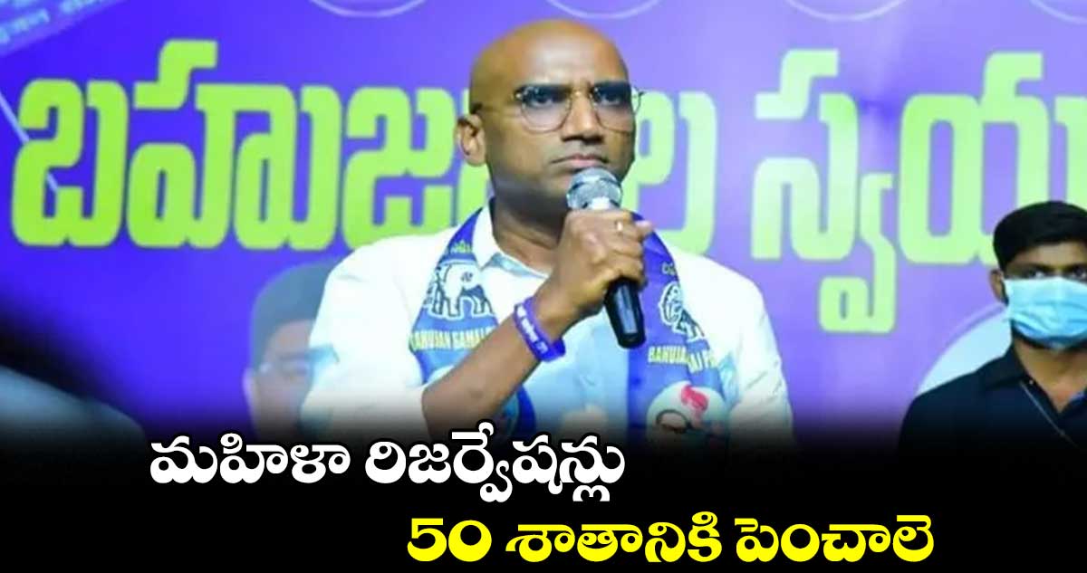 మహిళా రిజర్వేషన్లు 50 శాతానికి పెంచాలె: ఆర్ఎస్ ప్రవీణ్ కుమార్ డిమాండ్