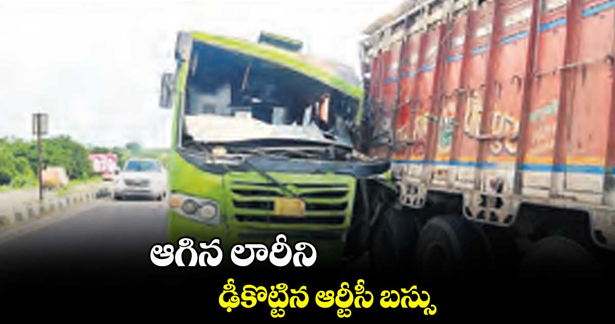 ఆగిన లారీని .. ఢీకొట్టిన ఆర్టీసీ బస్సు