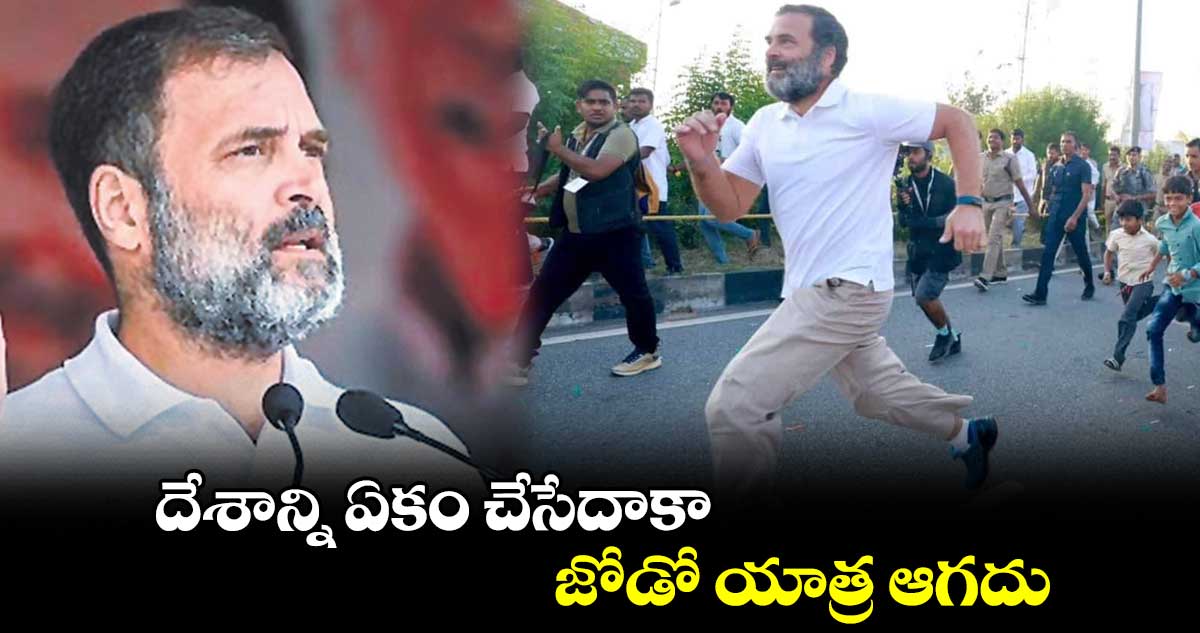 దేశాన్ని ఏకం చేసేదాకా జోడో యాత్ర ఆగదు : రాహుల్ గాంధీ