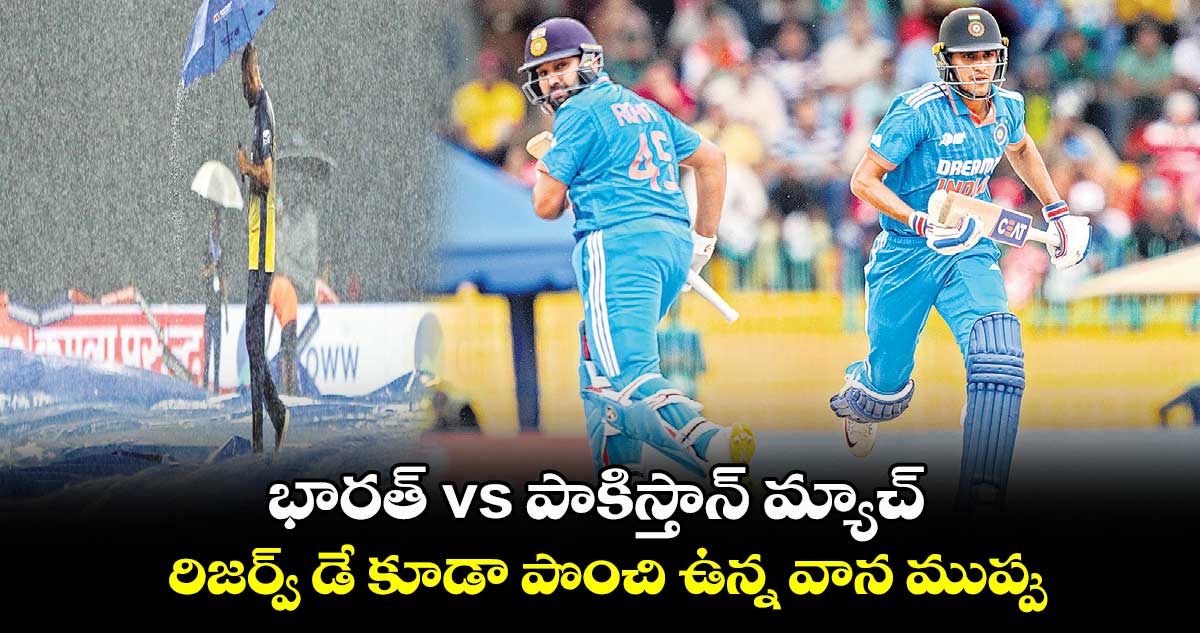 భారత్ vs పాకిస్తాన్ మ్యాచ్.. రిజర్వ్​ డే కూడా పొంచి ఉన్న వాన ముప్పు