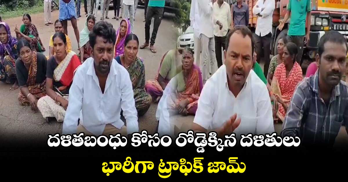 దళితబంధు కోసం రోడ్డెక్కిన దళితులు..భారీగా ట్రాఫిక్ జామ్ 