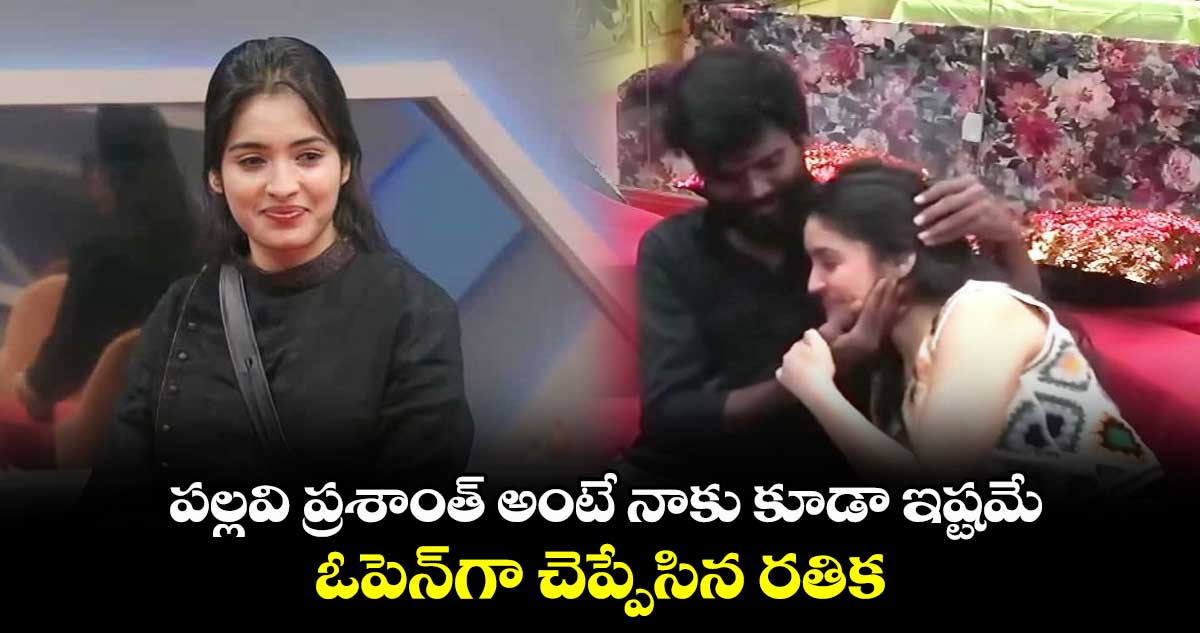 పల్లవి ప్రశాంత్ అంటే నాకు కూడా ఇష్టమే.. ఓపెన్గా చెప్పేసిన రతిక