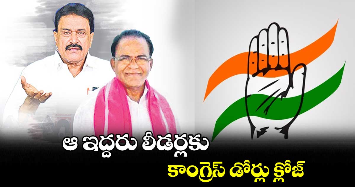 ఆ ఇద్దరు లీడర్లకు కాంగ్రెస్ డోర్లు క్లోజ్