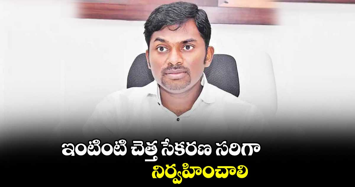ఇంటింటి చెత్త సేకరణ సరిగా నిర్వహించాలి : రోనాల్డ్ రాస్