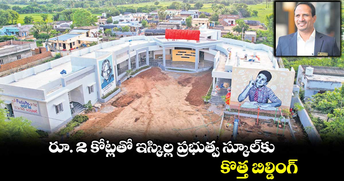 రూ. 2 కోట్లతో ఇస్కిల్ల ప్రభుత్వ స్కూల్కు కొత్త బిల్డింగ్