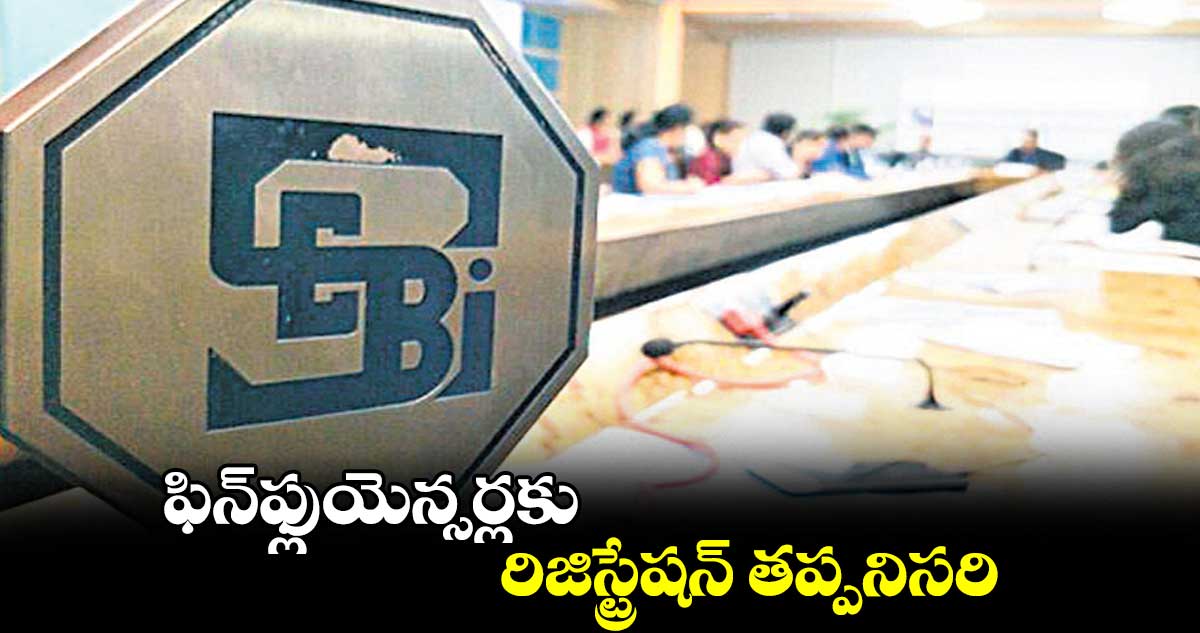 ఫిన్ఫ్లుయెన్సర్లకు రిజిస్ట్రేషన్ తప్పనిసరి
