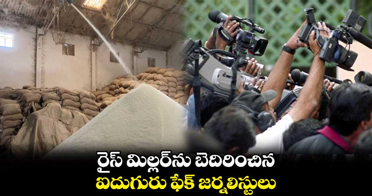 రైస్ మిల్లర్ను బెదిరించిన.. ఐదుగురు ఫేక్ జర్నలిస్టులు