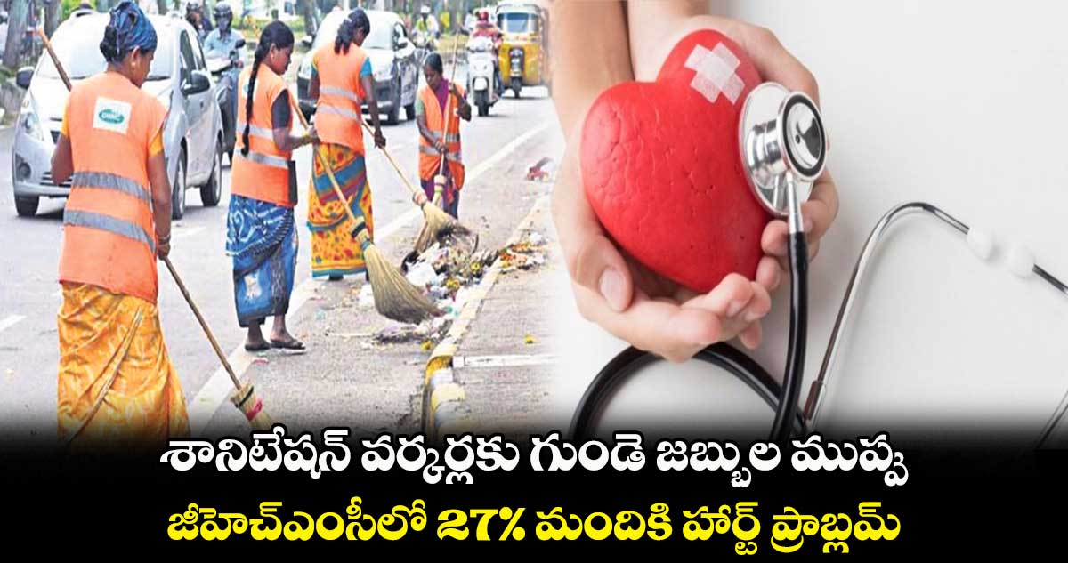 శానిటేషన్ వర్కర్లకు గుండె జబ్బుల ముప్పు..  జీహెచ్‌ఎంసీలో 27% మందికి హార్ట్ ప్రాబ్లమ్