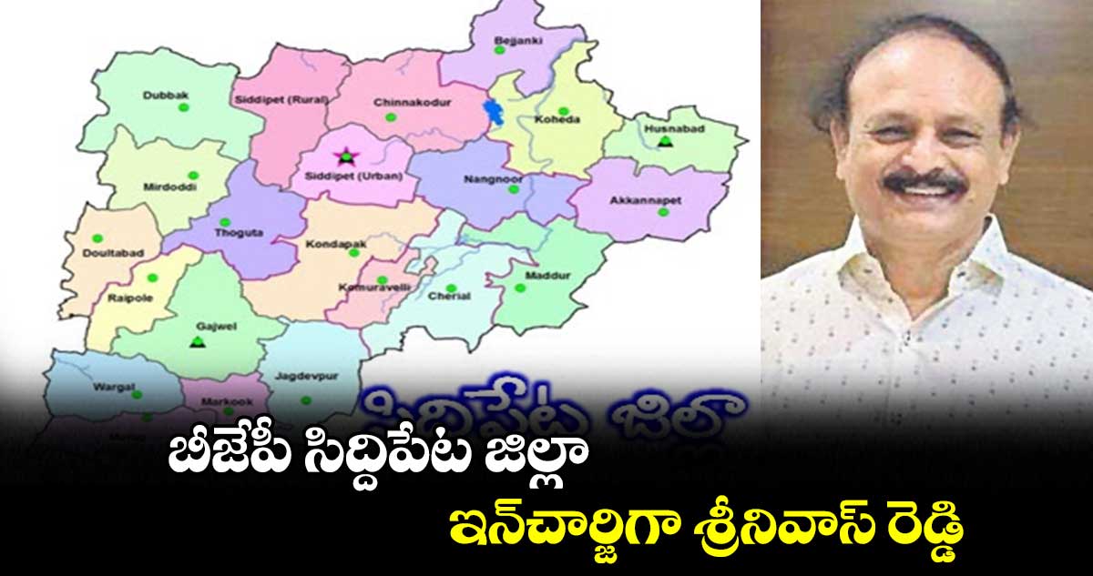 బీజేపీ సిద్దిపేట జిల్లా..ఇన్​చార్జిగా శ్రీనివాస్ రెడ్డి