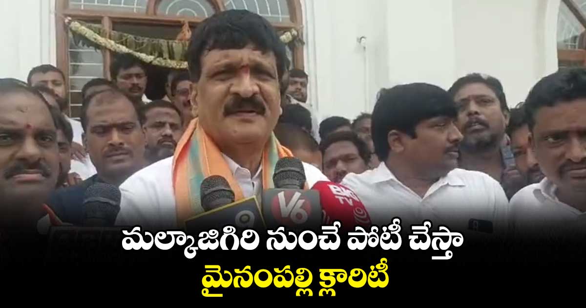 మల్కాజిగిరి నుంచే పోటీ చేస్తా: మైనంపల్లి క్లారిటీ
