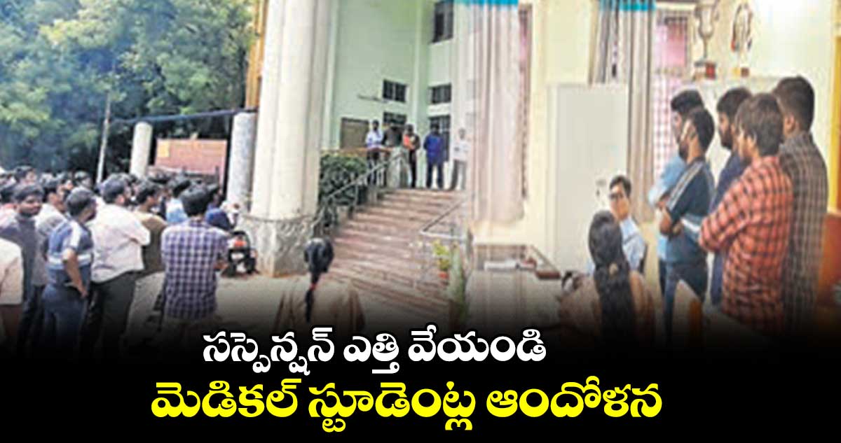 సస్పెన్షన్ ఎత్తి వేయండి: మెడికల్ స్టూడెంట్ల ఆందోళన