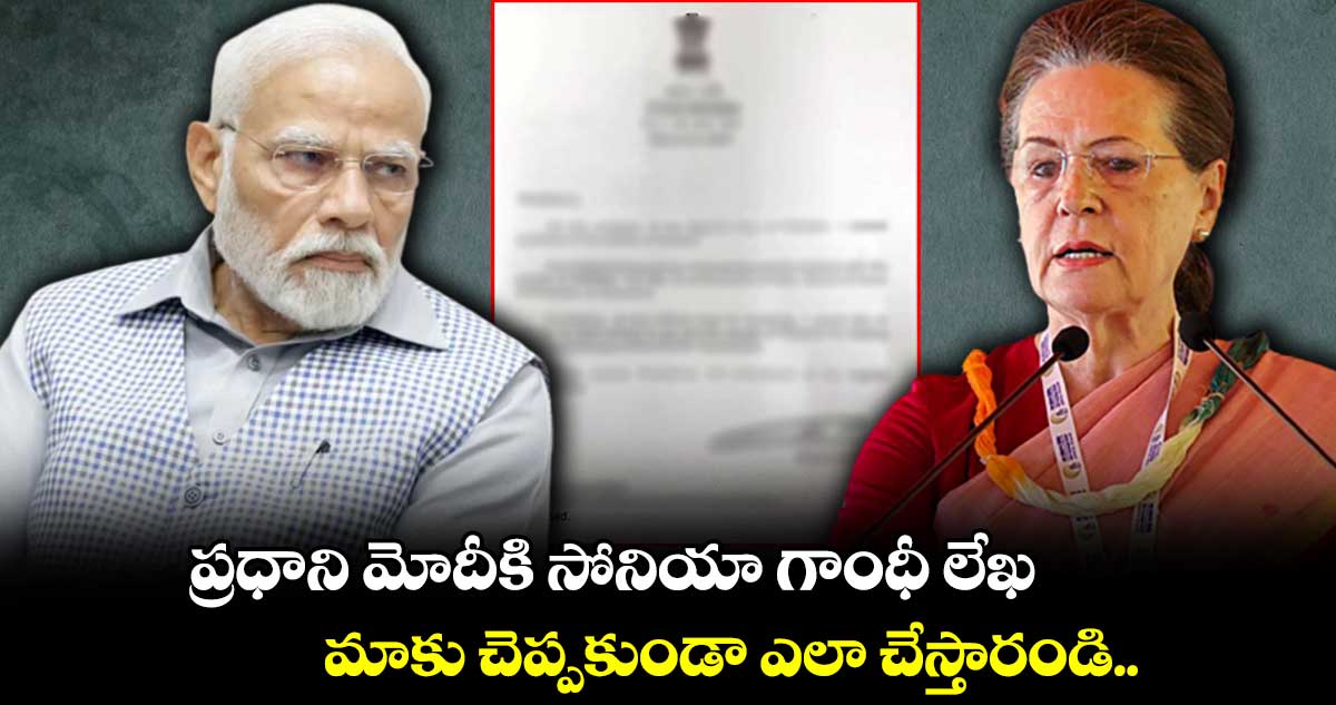 ప్రధాని మోదీకి సోనియా గాంధీ లేఖ..మాకు చెప్పకుండా ఎలా చేస్తారండి..