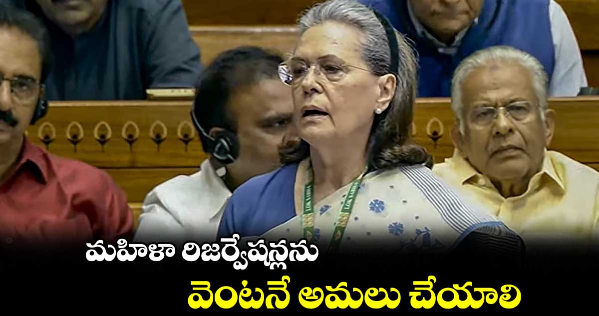 మహిళా రిజర్వేషన్లను వెంటనే అమలు చేయాలి : సోనియా గాంధీ