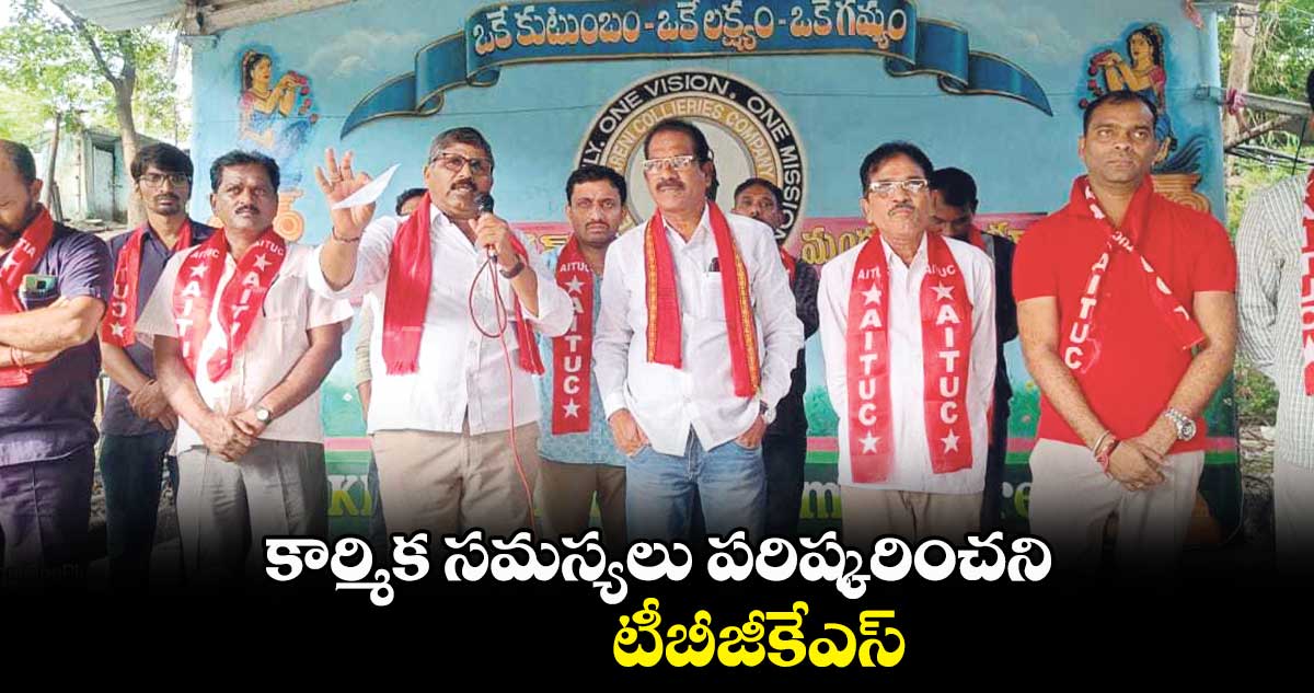  కార్మిక సమస్యలు పరిష్కరించని టీబీజీకేఎస్ : కొరిమి రాజ్​కుమార్​ 