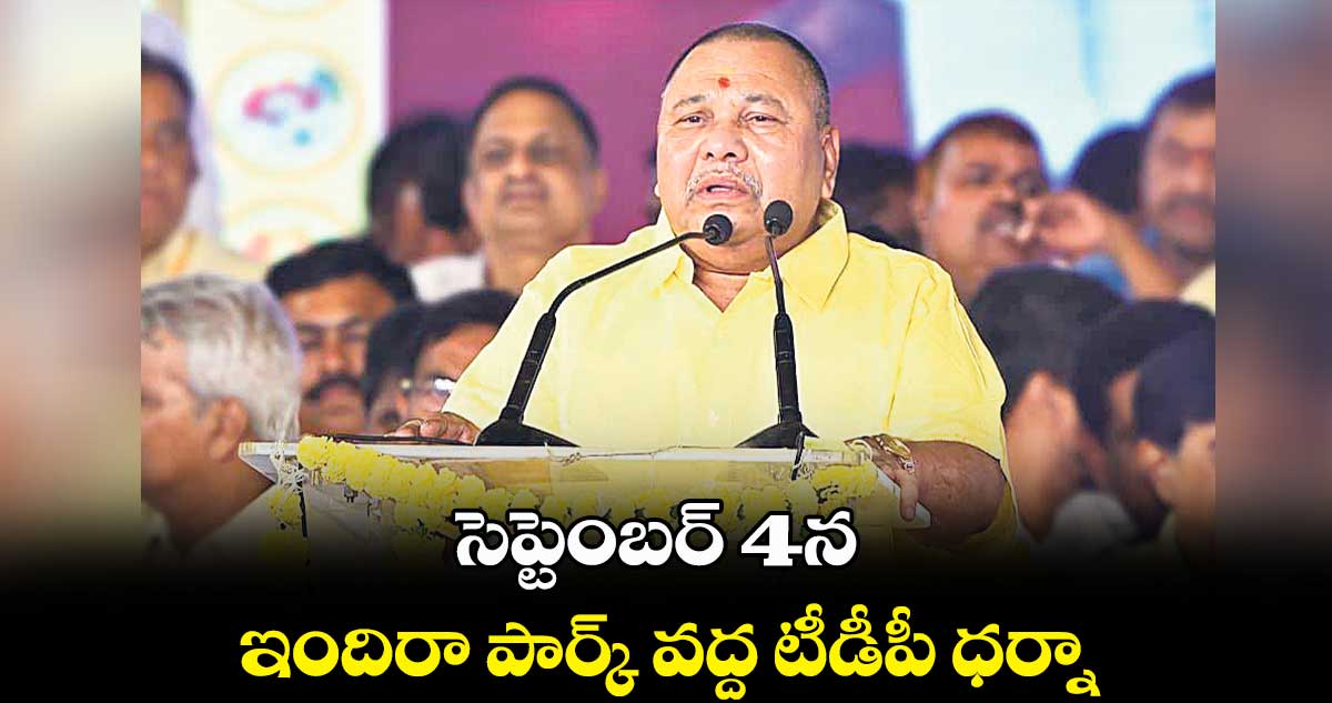 సెప్టెంబర్ 4న ఇందిరా పార్క్​ వద్ద టీడీపీ ధర్నా