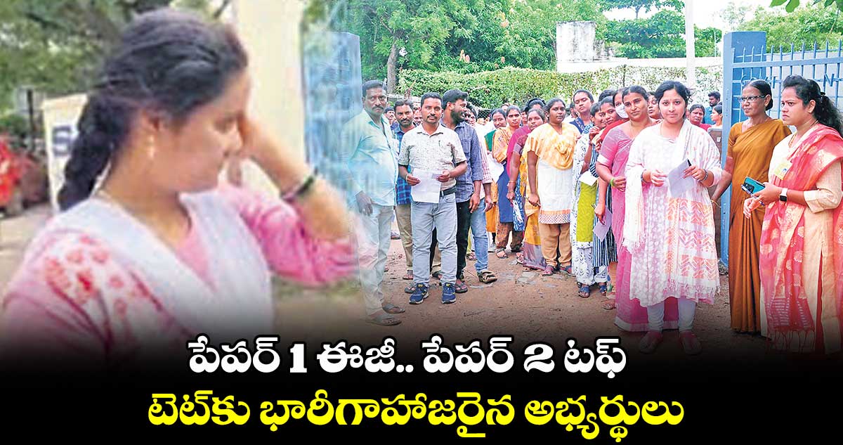 పేపర్ 1 ఈజీ.. పేపర్ 2 టఫ్ ..  టెట్​కు భారీగాహాజరైన  అభ్యర్థులు