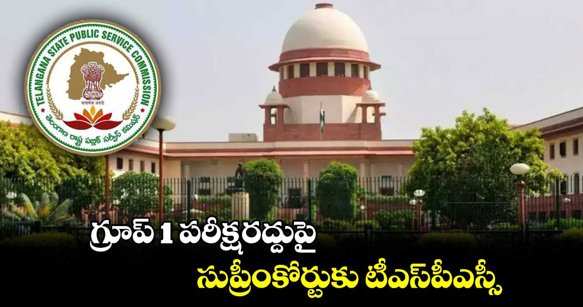 గ్రూప్ 1 పరీక్షరద్దుపై సుప్రీంకోర్టుకు టీఎస్పీఎస్సీ