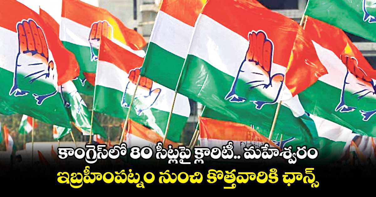కాంగ్రెస్లో 80 సీట్లపై క్లారిటీ.. మహేశ్వరం..ఇబ్రహీంపట్నం నుంచి కొత్తవారికి ఛాన్స్