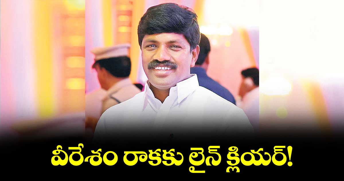 వీరేశం రాకకు లైన్ క్లియర్!