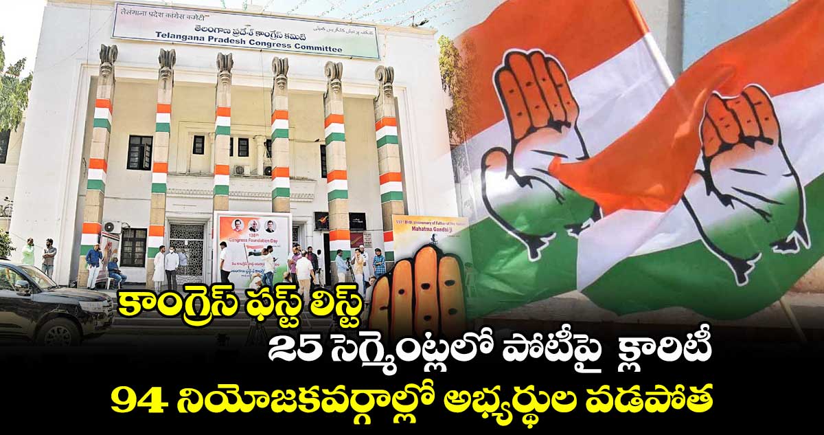 కాంగ్రెస్ ఫస్ట్ లిస్ట్...25 సెగ్మెంట్లలో పోటీపై క్లారిటీ.. 94 నియోజకవర్గాల్లో అభ్యర్థుల వడపోత