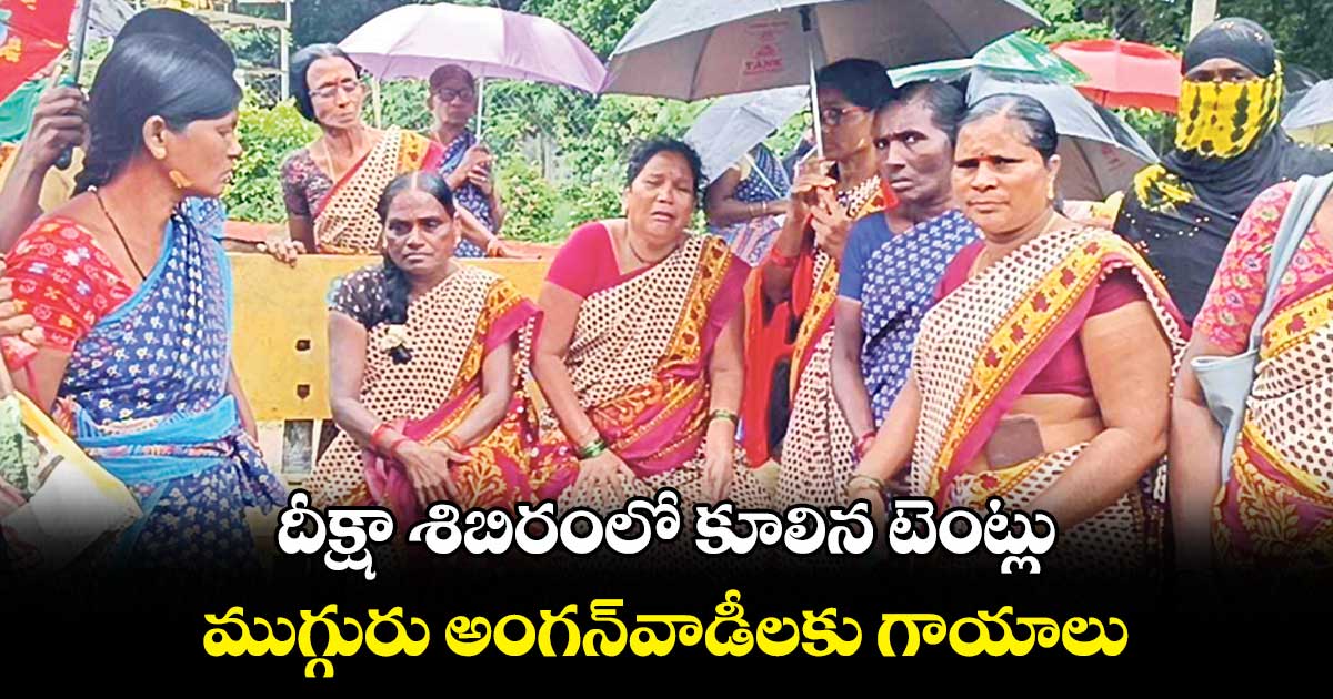 దీక్షా శిబిరంలో కూలిన టెంట్లు..ముగ్గురు అంగన్వాడీలకు గాయాలు