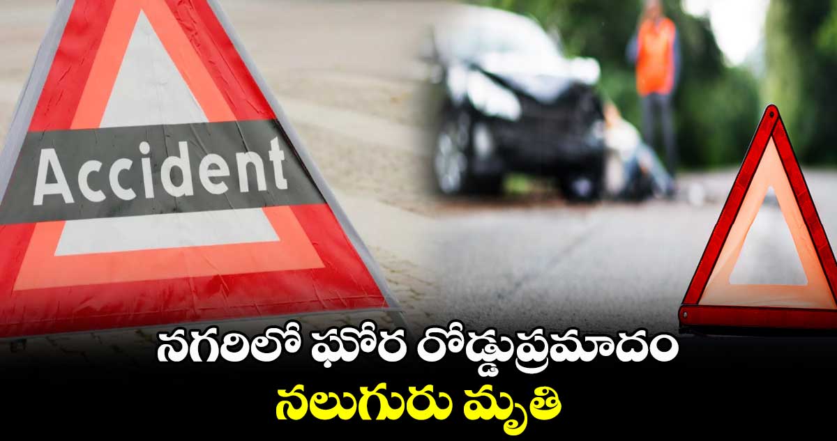 నగరిలో ఘోర రోడ్డుప్రమాదం..నలుగురు మృతి