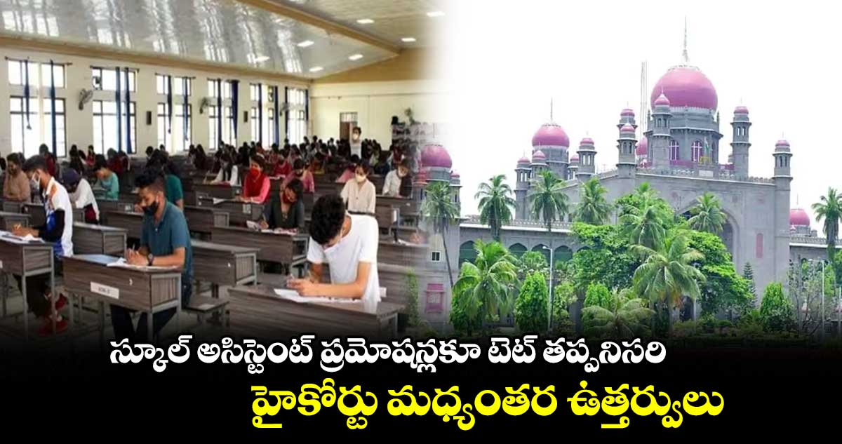 స్కూల్ అసిస్టెంట్ ప్రమోషన్లకూ టెట్ తప్పనిసరి.. హైకోర్టు మధ్యంతర ఉత్తర్వులు 