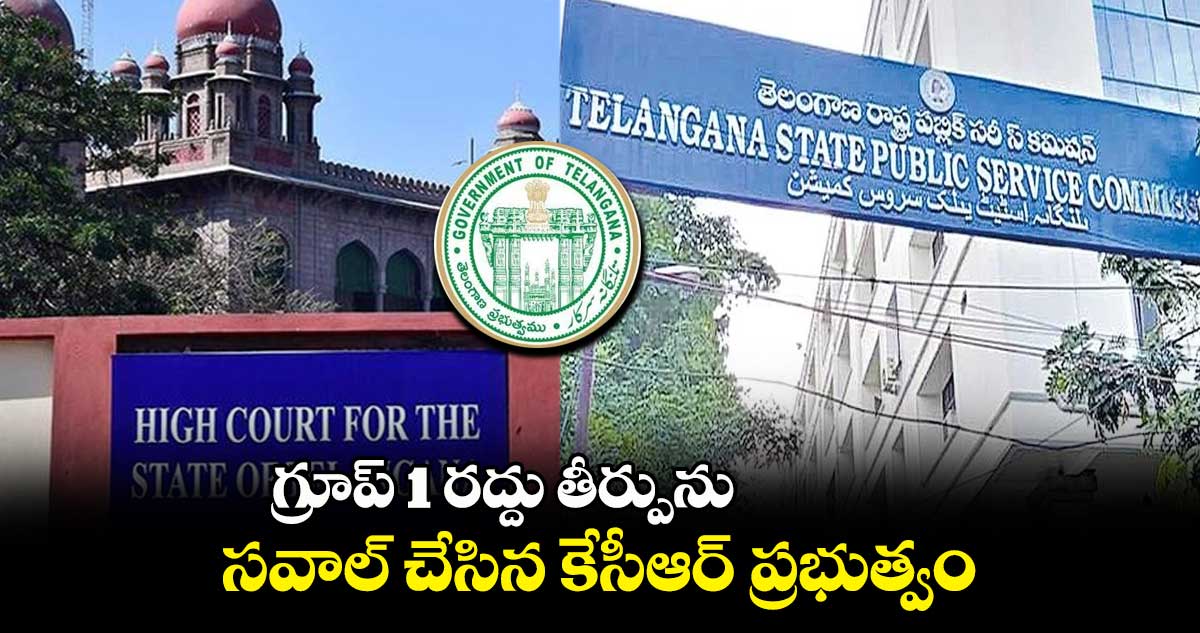 గ్రూప్ 1 రద్దు తీర్పును సవాల్ చేసిన కేసీఆర్ ప్రభుత్వం