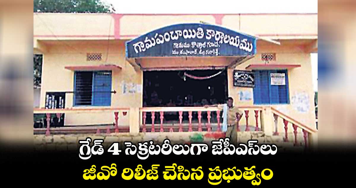 గ్రేడ్ 4 సెక్రటరీలుగా జేపీఎస్లు.. జీవో రిలీజ్ చేసిన ప్రభుత్వం