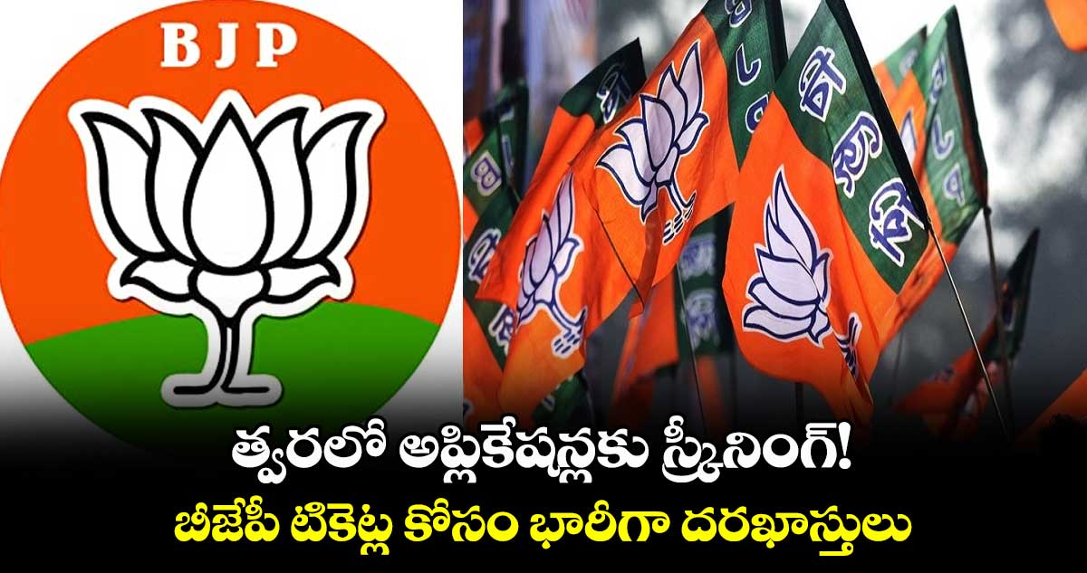త్వరలో అప్లికేషన్లకు స్క్రీనింగ్!.. బీజేపీ టికెట్ల కోసం భారీగా దరఖాస్తులు