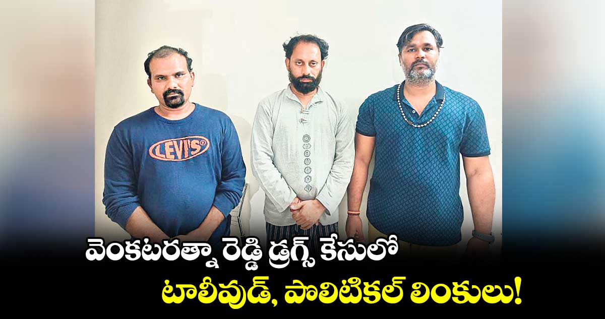 వెంకటరత్నా రెడ్డి డ్రగ్స్ కేసులో.. టాలీవుడ్, పొలిటికల్ లింకులు!