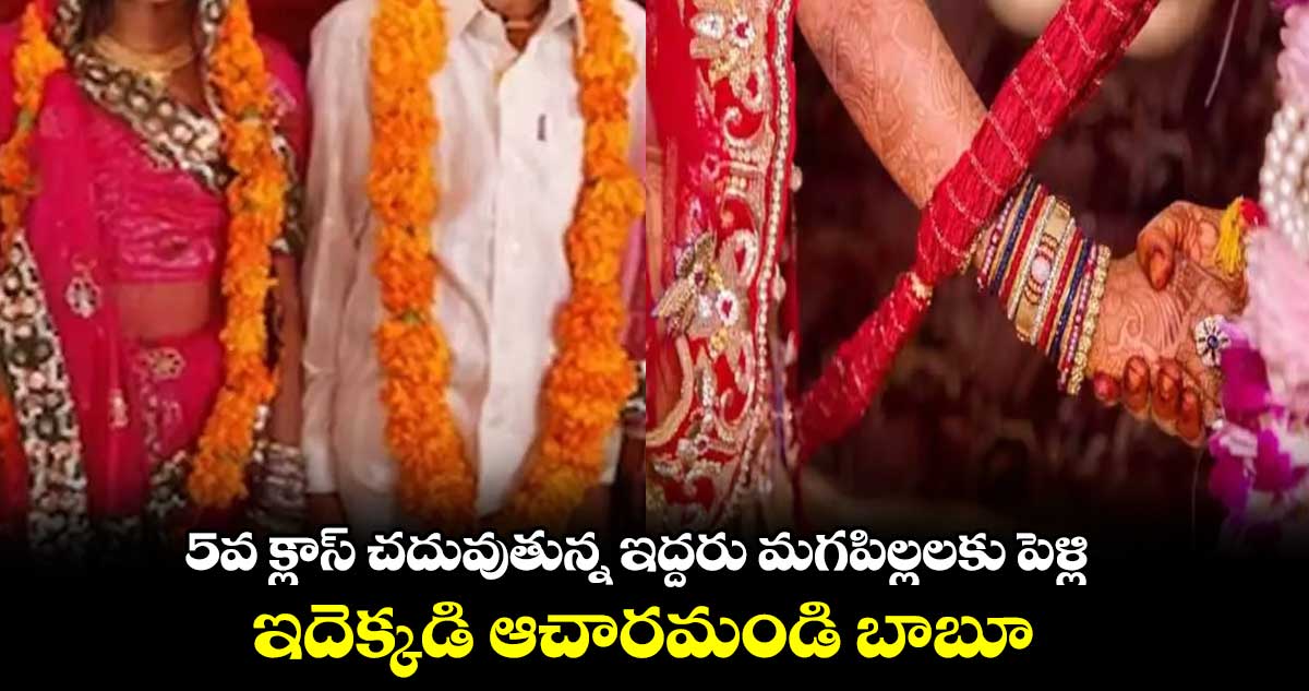 5వ క్లాస్ చదువుతున్న ఇద్దరు మగపిల్లలకు పెళ్లి..ఇదెక్కడి ఆచారమండి బాబూ