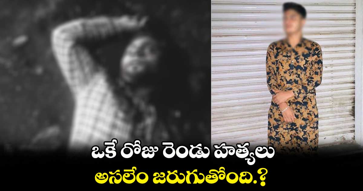 ఒకే రోజు రెండు హత్యలు.. అసలేం జరుగుతోంది.?