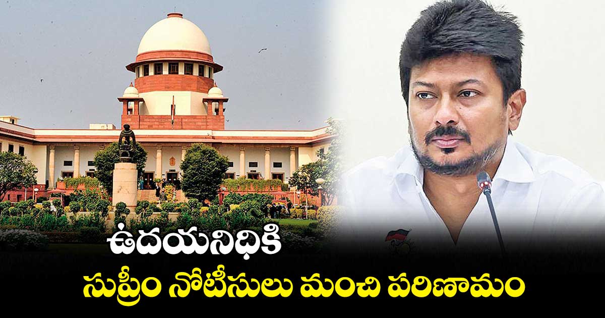 ఉదయనిధికి సుప్రీం నోటీసులు మంచి పరిణామం