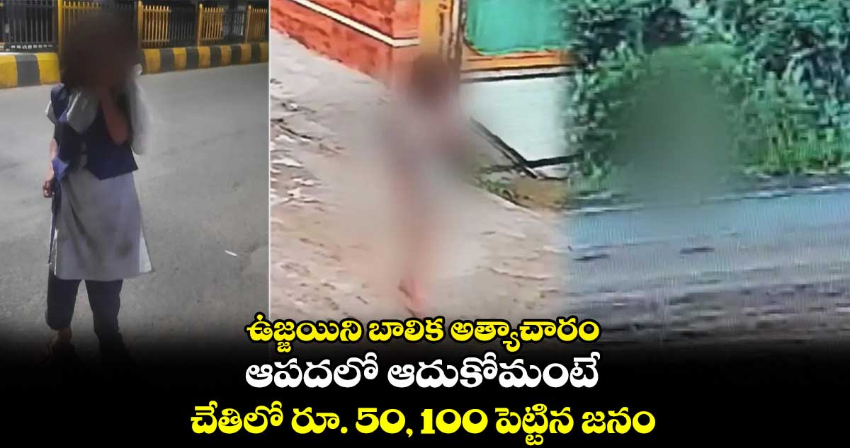 ఉజ్జయిని బాలిక అత్యాచారం : ఆపదలో ఆదుకోమంటే.. చేతిలో రూ. 50, 100 పెట్టిన జనం