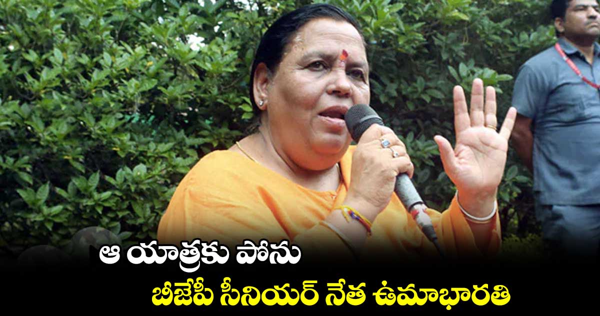 ఆ యాత్రకు పోను .. బీజేపీ సీనియర్ నేత ఉమాభారతి