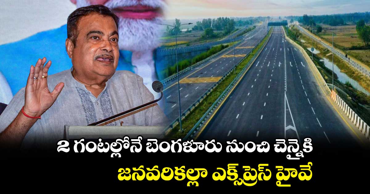 2 గంటల్లోనే బెంగళూరు నుంచి చెన్నైకి... జనవరికల్లా ఎక్స్ప్రెస్ హైవే