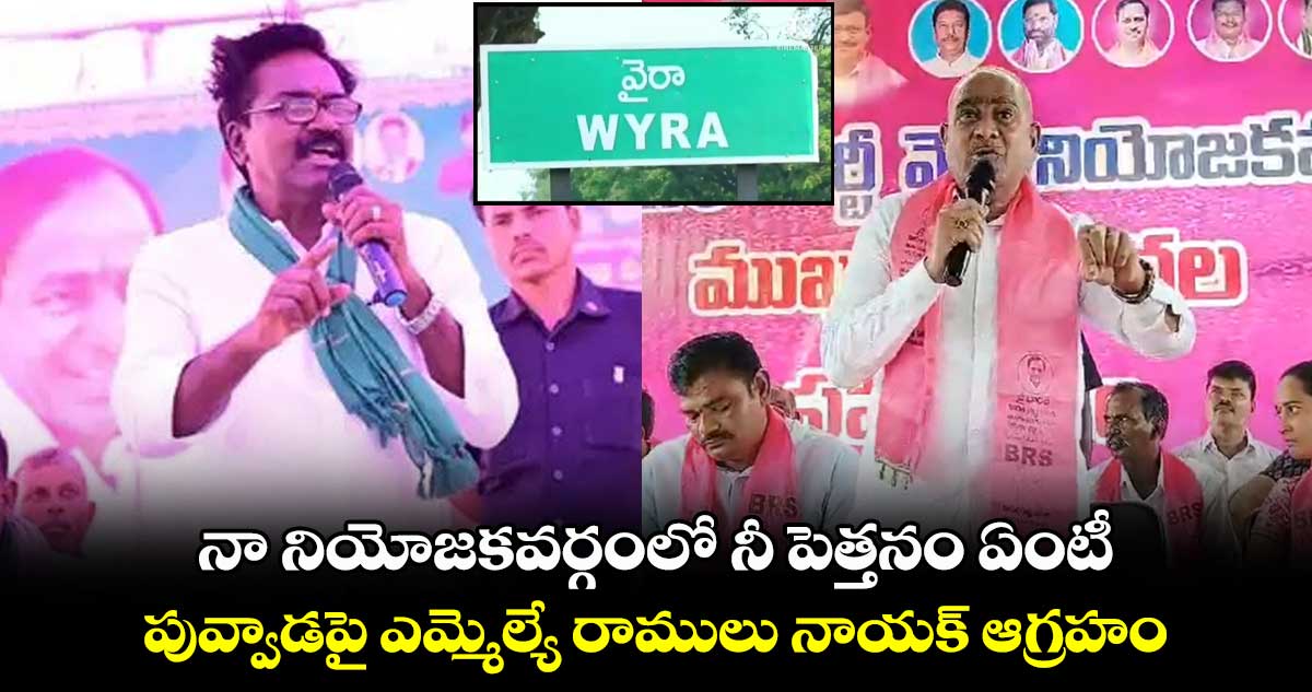 నా నియోజకవర్గంలో నీ పెత్తనం ఏంటీ : మంత్రి పువ్వాడపై రాములు నాయక్ ఆగ్రహం